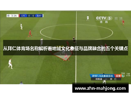 从拜仁体育场名称解析看地域文化象征与品牌融合的五个关键点