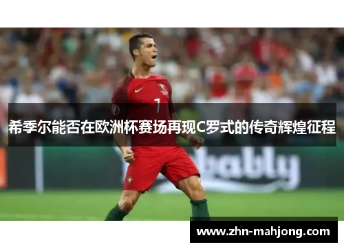 希季尔能否在欧洲杯赛场再现C罗式的传奇辉煌征程