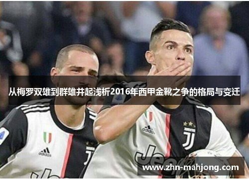 从梅罗双雄到群雄并起浅析2016年西甲金靴之争的格局与变迁 从梅罗双雄到群雄并起浅析2016年西甲金靴之争的格局与变迁
