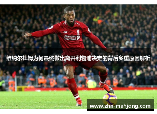 维纳尔杜姆为何最终做出离开利物浦决定的背后多重原因解析