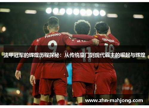 法甲冠军的辉煌历程探秘:从传统豪门到现代霸主的崛起与辉煌 法甲冠军的辉煌历程探秘:从传统豪门到现代霸主的崛起与辉煌