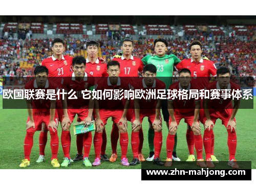 欧国联赛是什么 它如何影响欧洲足球格局和赛事体系