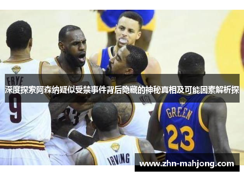 深度探索阿森纳疑似受禁事件背后隐藏的神秘真相及可能因素解析探 深度探索阿森纳疑似受禁事件背后隐藏的神秘真相及可能因素解析探