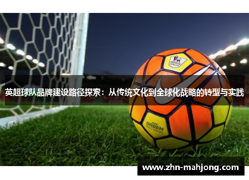 英超球队品牌建设路径探索:从传统文化到全球化战略的转型与实践 英超球队品牌建设路径探索:从传统文化到全球化战略的转型与实践
