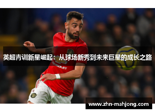 英超青训新星崛起：从球场新秀到未来巨星的成长之路