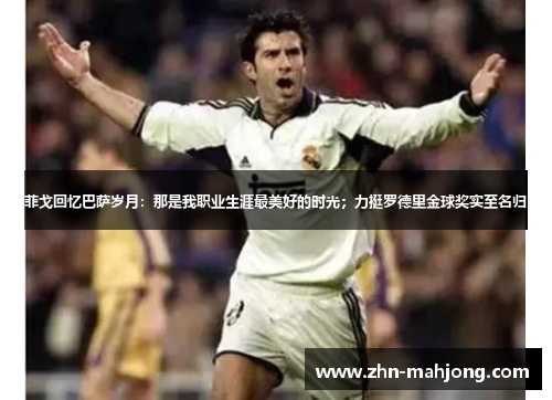 菲戈回忆巴萨岁月：那是我职业生涯最美好的时光；力挺罗德里金球奖实至名归