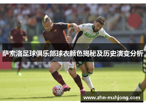 萨索洛足球俱乐部球衣颜色揭秘及历史演变分析 萨索洛足球俱乐部球衣颜色揭秘及历史演变分析