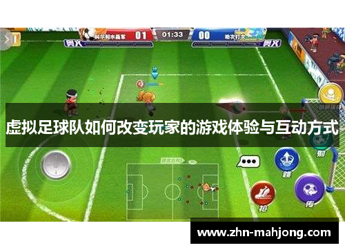 虚拟足球队如何改变玩家的游戏体验与互动方式 虚拟足球队如何改变玩家的游戏体验与互动方式