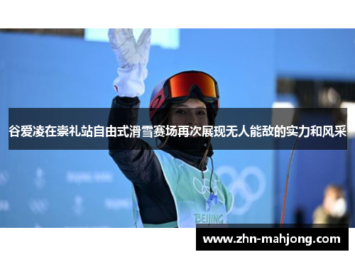 谷爱凌在崇礼站自由式滑雪赛场再次展现无人能敌的实力和风采