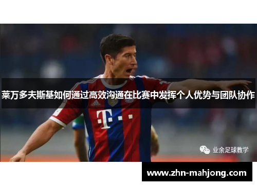 莱万多夫斯基如何通过高效沟通在比赛中发挥个人优势与团队协作 莱万多夫斯基如何通过高效沟通在比赛中发挥个人优势与团队协作