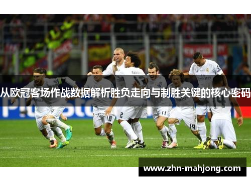 从欧冠客场作战数据解析胜负走向与制胜关键的核心密码