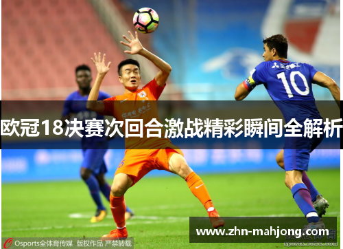 欧冠18决赛次回合激战精彩瞬间全解析