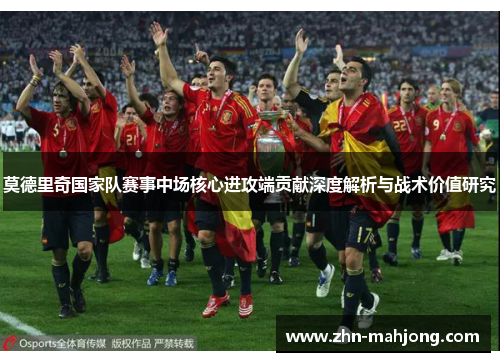 莫德里奇国家队赛事中场核心进攻端贡献深度解析与战术价值研究