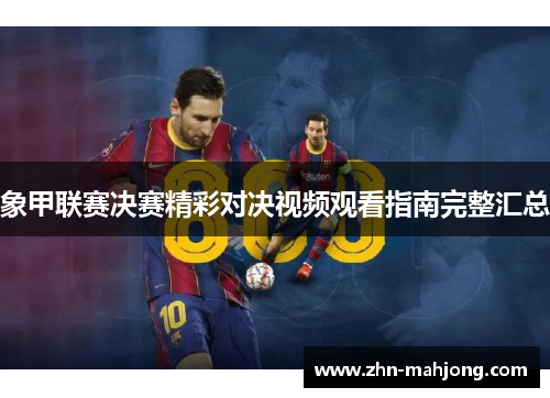 象甲联赛决赛精彩对决视频观看指南完整汇总