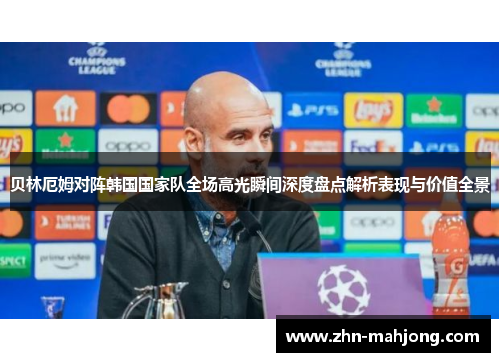 贝林厄姆对阵韩国国家队全场高光瞬间深度盘点解析表现与价值全景