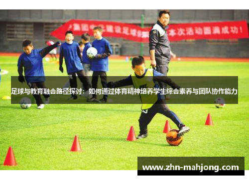 足球与教育融合路径探讨:如何通过体育精神培养学生综合素养与团队协作能力 足球与教育融合路径探讨:如何通过体育精神培养学生综合素养与团队协作能力