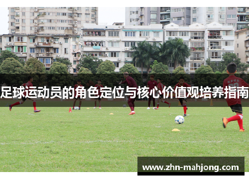 足球运动员的角色定位与核心价值观培养指南 足球运动员的角色定位与核心价值观培养指南