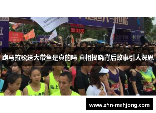 跑马拉松送大带鱼是真的吗 真相揭晓背后故事引人深思 跑马拉松送大带鱼是真的吗 真相揭晓背后故事引人深思